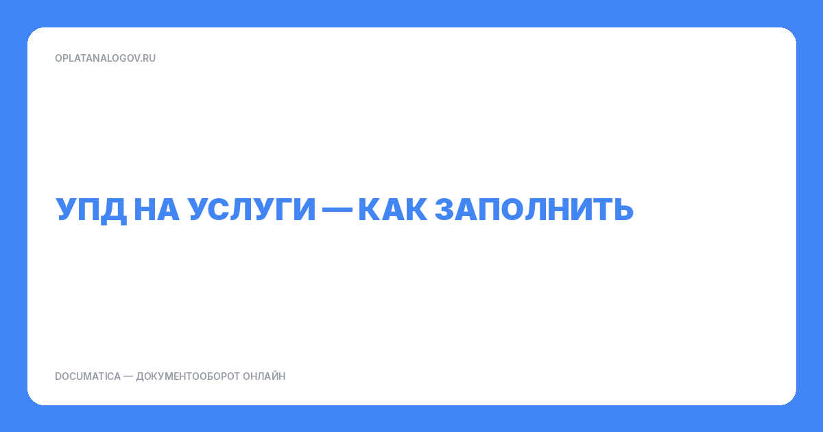 УПД на услуги — как заполнить и не получить возврат (чек‑лист)