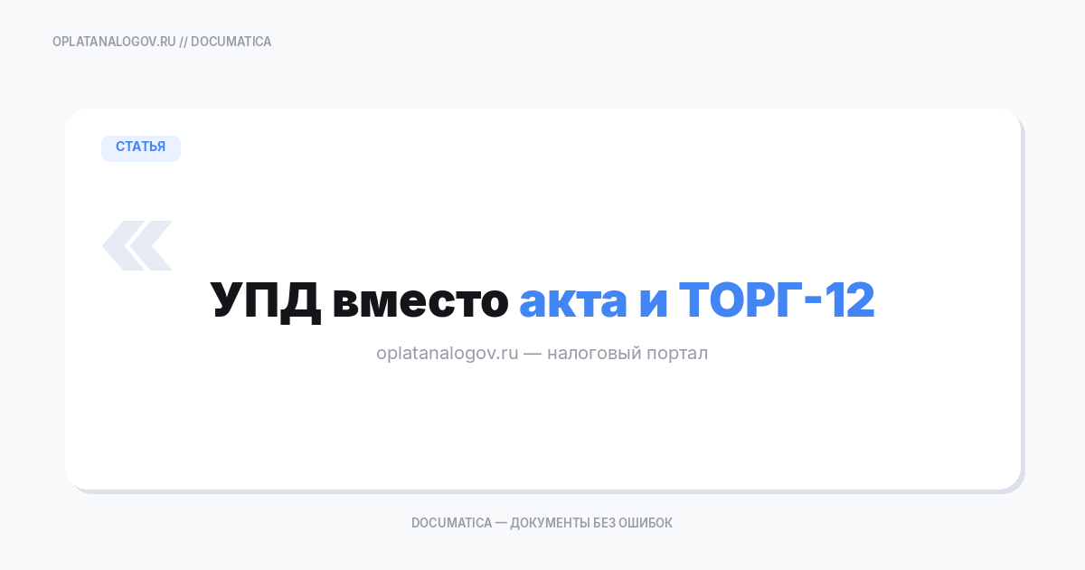 УПД вместо акта и ТОРГ-12: когда можно, когда нельзя, что проверяют контрагенты