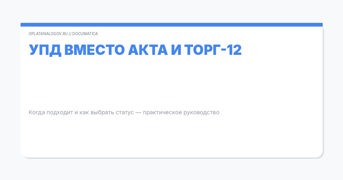 УПД вместо акта/ТОРГ‑12 — когда подходит и как выбрать статус